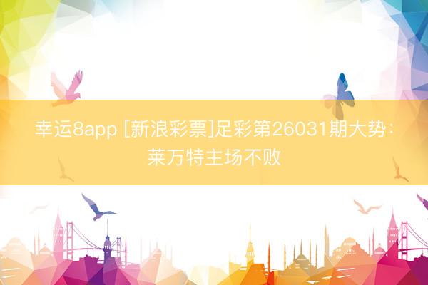 幸运8app [新浪彩票]足彩第26031期大势：莱万特主场不败