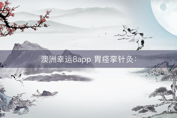 澳洲幸运8app 胃痉挛针灸：
