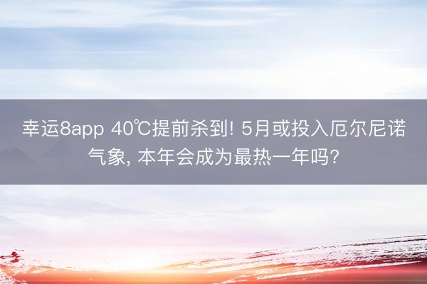 幸运8app 40℃提前杀到! 5月或投入厄尔尼诺气象, 本年会成为最热一年吗?