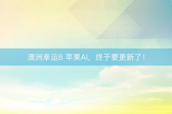 澳洲幸运8 苹果AI，终于要更新了！